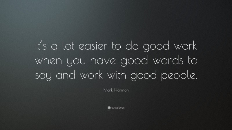 Mark Harmon Quote: “It’s a lot easier to do good work when you have good words to say and work with good people.”