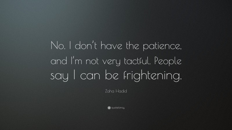 Zaha Hadid Quote: “No. I don’t have the patience, and I’m not very tactful. People say I can be frightening.”