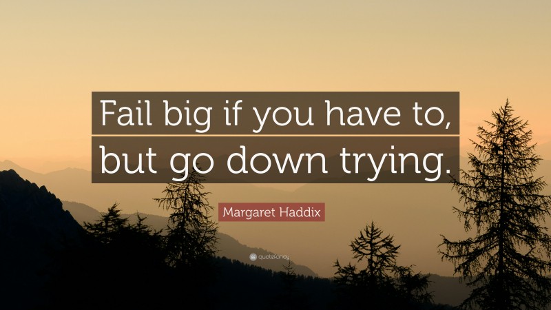 Margaret Haddix Quote: “Fail big if you have to, but go down trying.”