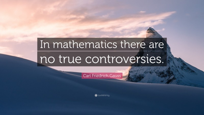 Carl Friedrich Gauss Quote: “In mathematics there are no true controversies.”
