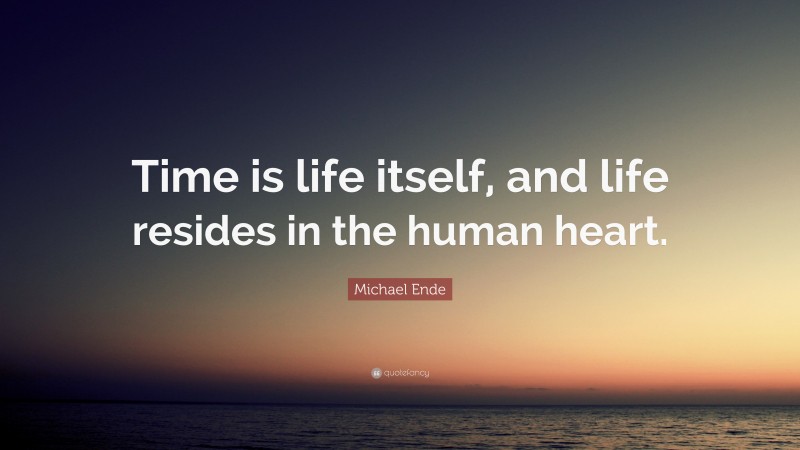 Michael Ende Quote: “Time is life itself, and life resides in the human heart.”