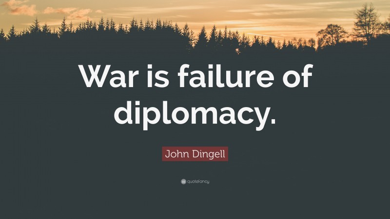 John Dingell Quote: “War is failure of diplomacy.”