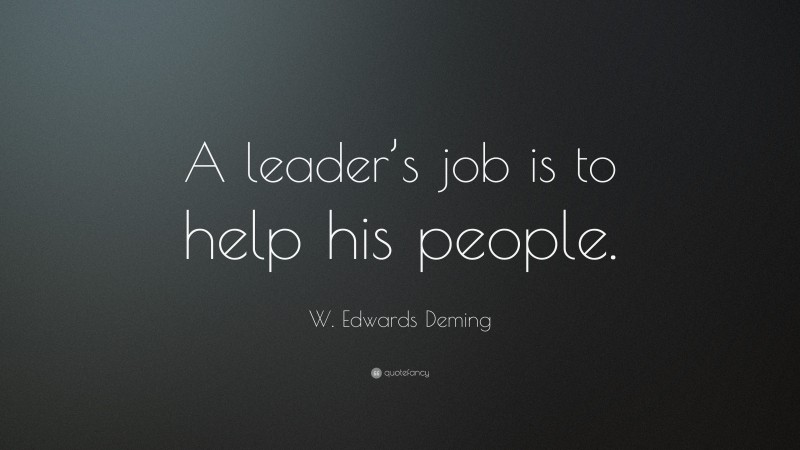 W. Edwards Deming Quote: “A leader’s job is to help his people.”