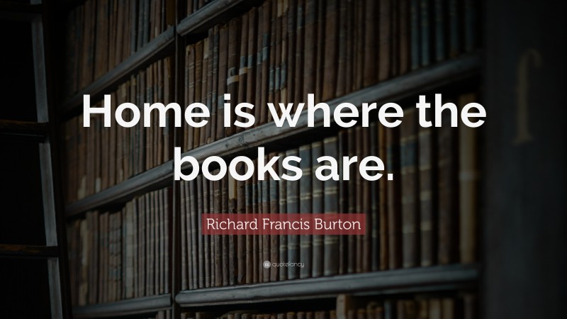 Richard Francis Burton Quote: “Home is where the books are.”