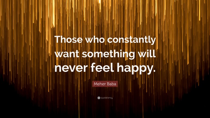 Meher Baba Quote: “Those who constantly want something will never feel happy.”