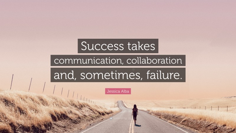 Jessica Alba Quote: “Success takes communication, collaboration and, sometimes, failure.”