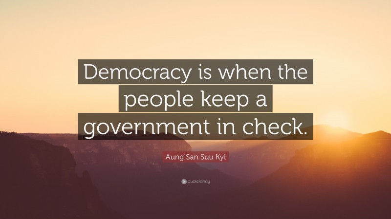 Aung San Suu Kyi Quote: “Democracy is when the people keep a government in check.”