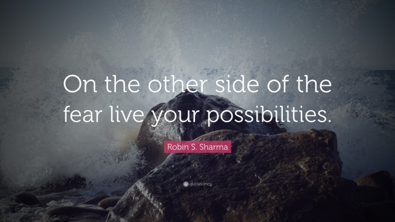 Robin S. Sharma Quote: “On the other side of the fear live your possibilities.”