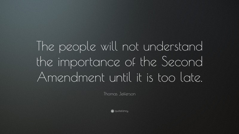 Thomas Jefferson Quote: “The people will not understand the importance of the Second Amendment until it is too late.”
