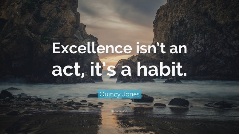 Quincy Jones Quote: “Excellence isn’t an act, it’s a habit.”