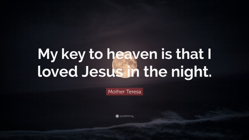 Mother Teresa Quote: “My key to heaven is that I loved Jesus in the night.”