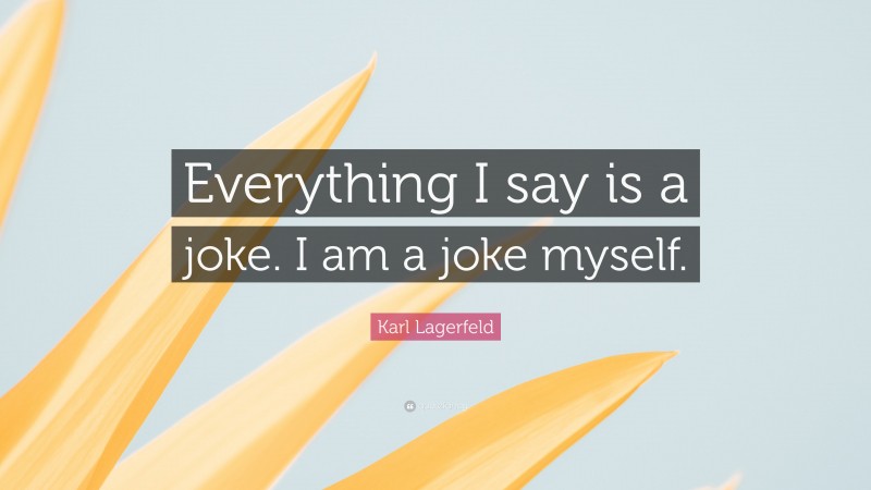 Karl Lagerfeld Quote: “Everything I say is a joke. I am a joke myself.”