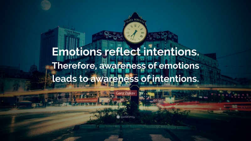Gary Zukav Quote: “Emotions reflect intentions. Therefore, awareness of emotions leads to awareness of intentions.”