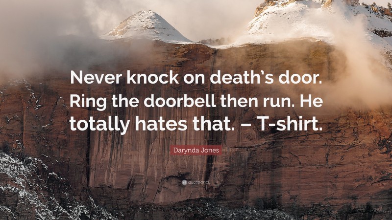 Darynda Jones Quote: “Never knock on death’s door. Ring the doorbell then run. He totally hates that. – T-shirt.”