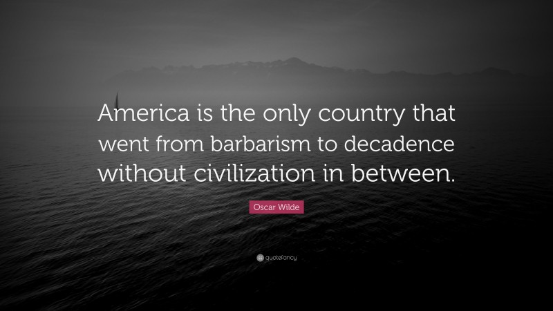 Oscar Wilde Quote: “America is the only country that went from barbarism to decadence without civilization in between.”