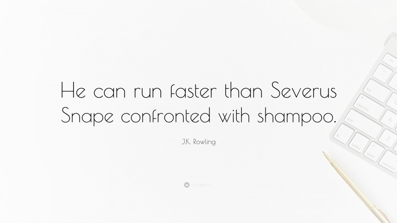 J.K. Rowling Quote: “He can run faster than Severus Snape confronted with shampoo.”