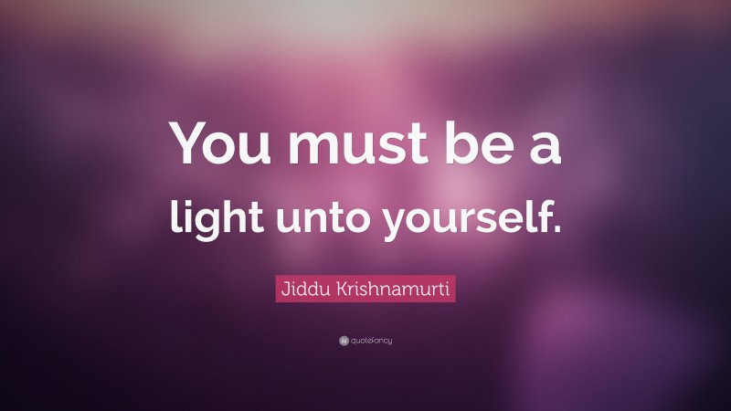 Jiddu Krishnamurti Quote: “You must be a light unto yourself.”