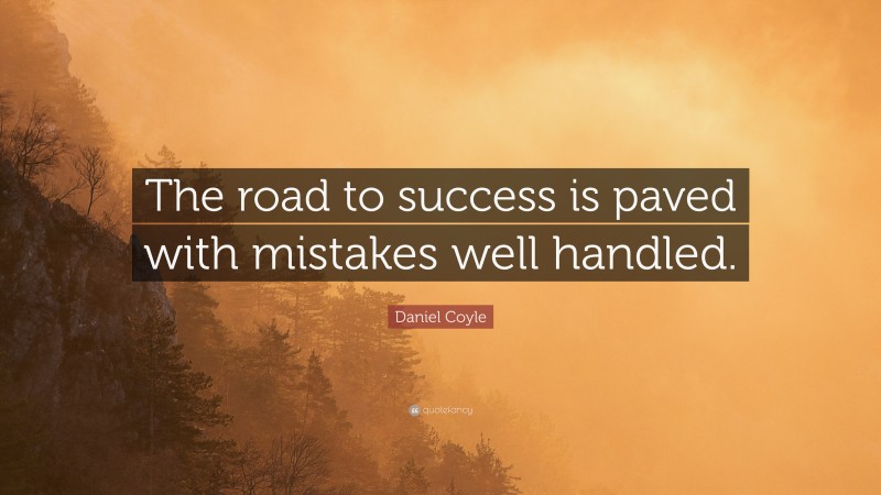Daniel Coyle Quote: “The road to success is paved with mistakes well handled.”