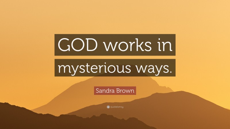 Sandra Brown Quote: “GOD works in mysterious ways.”