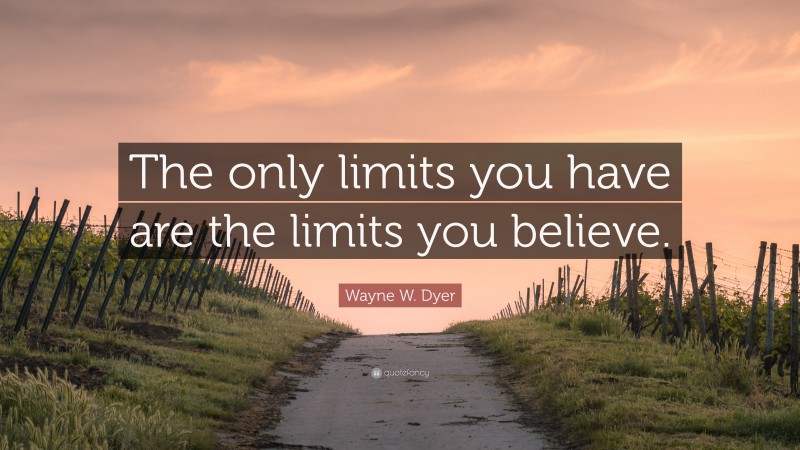 Wayne W. Dyer Quote: “The only limits you have are the limits you believe.”