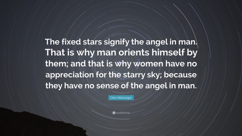 Otto Weininger Quote: “The fixed stars signify the angel in man. That is why man orients himself by them; and that is why women have no appreciation for the starry sky; because they have no sense of the angel in man.”
