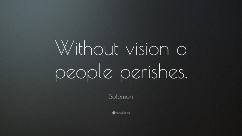 Solomon Quote: “Without vision a people perishes.”