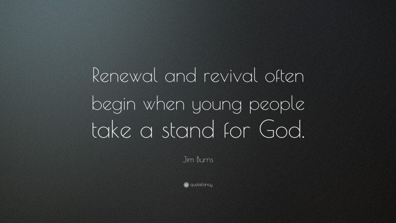 Jim Burns Quote: “Renewal and revival often begin when young people take a stand for God.”