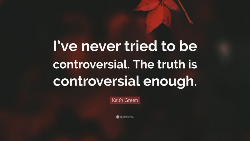 Keith Green Quote: “I’ve never tried to be controversial. The truth is controversial enough.”