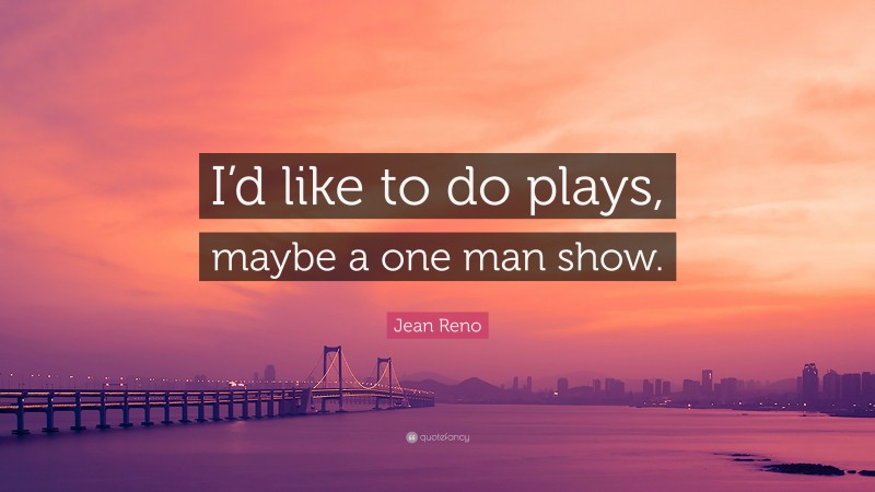 Jean Reno Quote: “I’d like to do plays, maybe a one man show.”