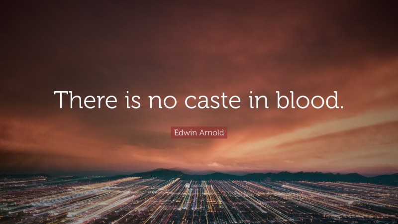 Edwin Arnold Quote: “There is no caste in blood.”