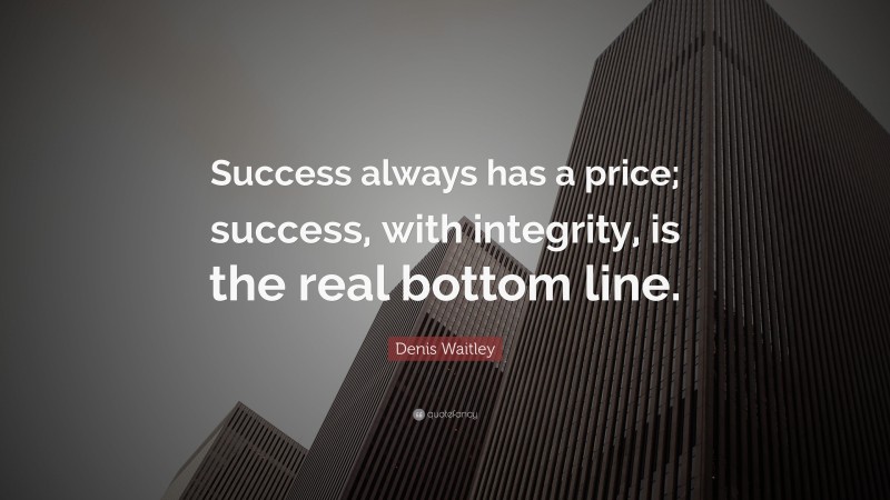 Denis Waitley Quote: “Success always has a price; success, with integrity, is the real bottom line.”