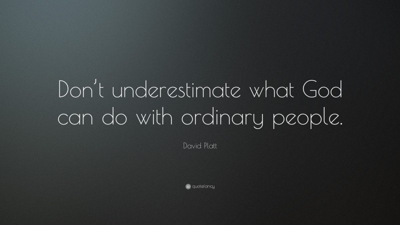 David Platt Quote: “Don’t underestimate what God can do with ordinary people.”
