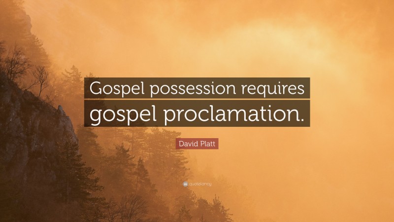David Platt Quote: “Gospel possession requires gospel proclamation.”