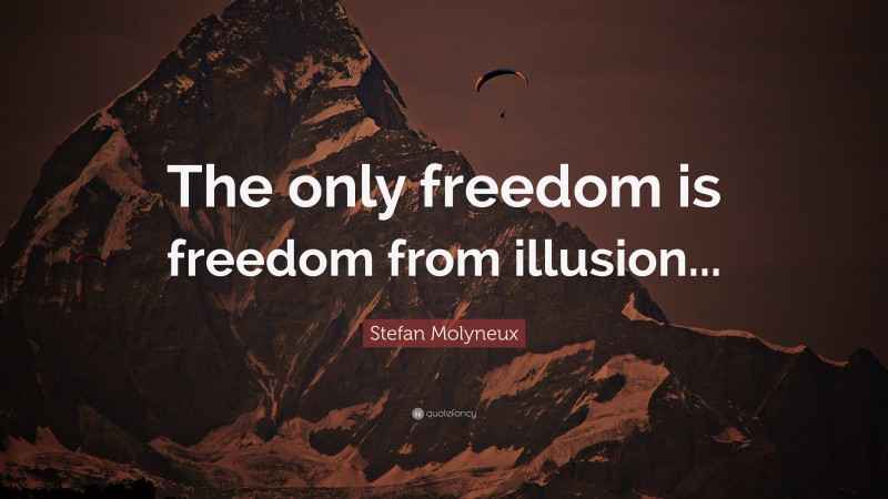 Stefan Molyneux Quote: “The only freedom is freedom from illusion...”