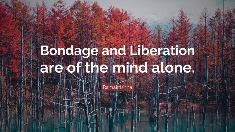 Ramakrishna Quote: “Bondage and Liberation are of the mind alone.”