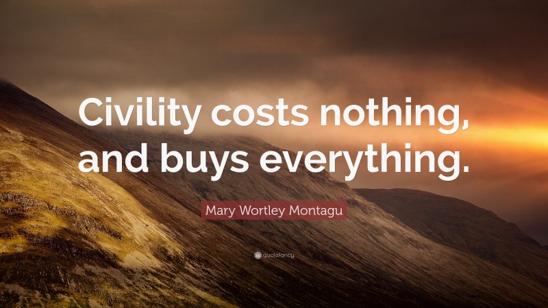 Mary Wortley Montagu Quote: “Civility costs nothing, and buys everything.”
