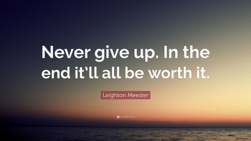 Leighton Meester Quote: “Never give up. In the end it’ll all be worth it.”