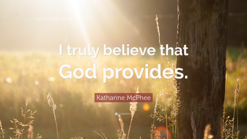 Katharine McPhee Quote: “I truly believe that God provides.”