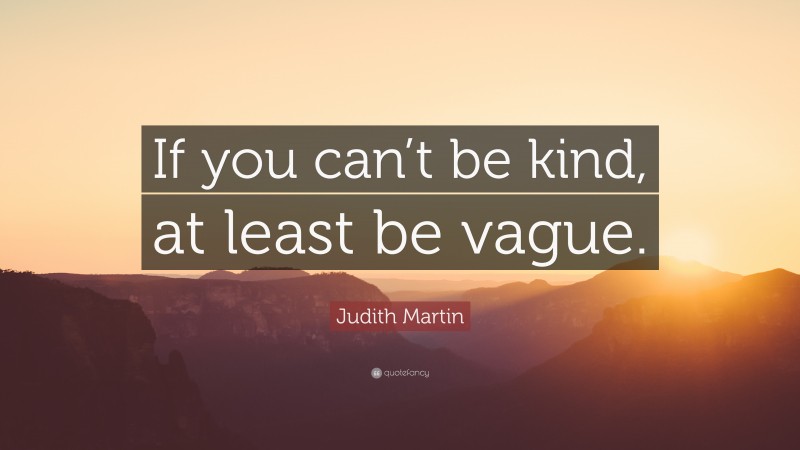 Judith Martin Quote: “If you can’t be kind, at least be vague.”