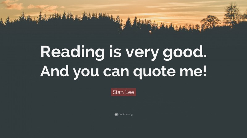 Stan Lee Quote: “Reading is very good. And you can quote me!”