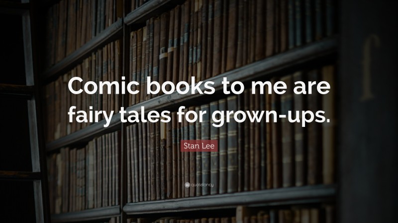Stan Lee Quote: “Comic books to me are fairy tales for grown-ups.”