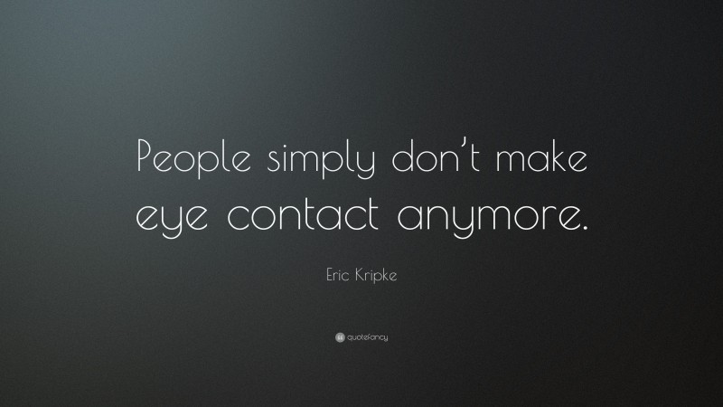 Eric Kripke Quote: “People simply don’t make eye contact anymore.”