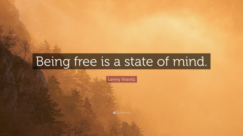 Lenny Kravitz Quote: “Being free is a state of mind.”