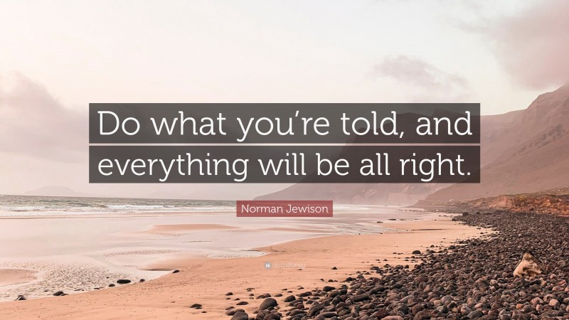Norman Jewison Quote: “Do what you’re told, and everything will be all right.”