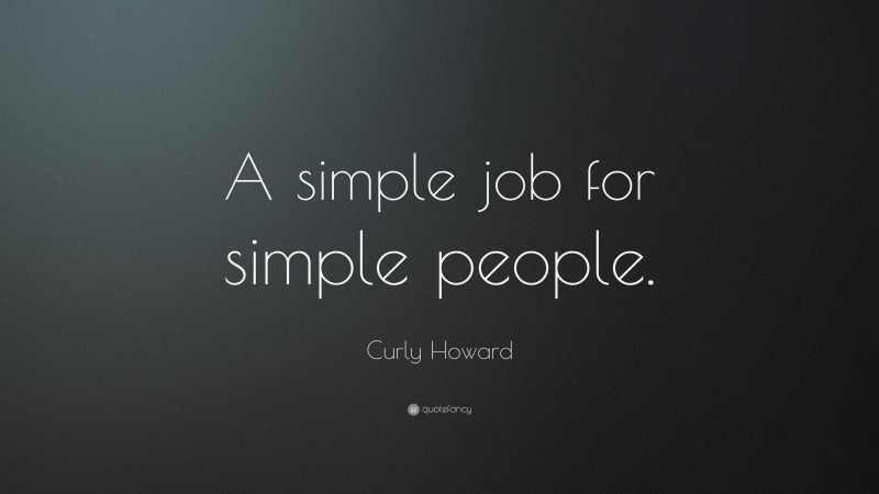Curly Howard Quote: “A simple job for simple people.”