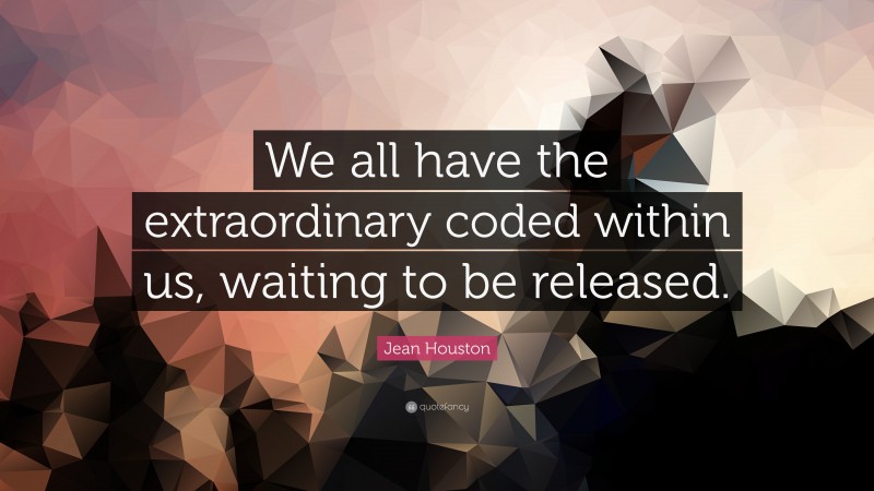 Jean Houston Quote: “We all have the extraordinary coded within us, waiting to be released.”