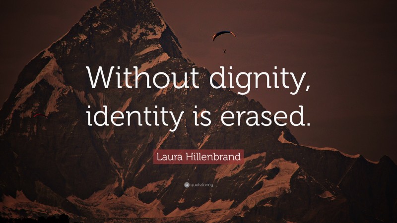 Laura Hillenbrand Quote: “Without dignity, identity is erased.”