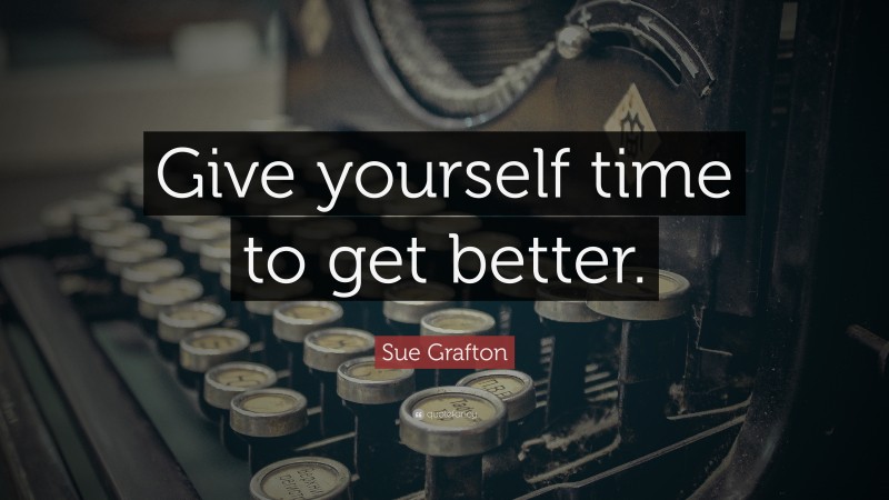 Sue Grafton Quote: “Give yourself time to get better.”