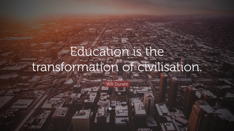 Will Durant Quote: “Education is the transformation of civilisation.”