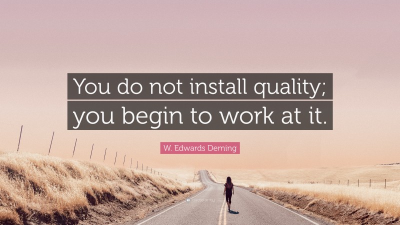 W. Edwards Deming Quote: “You do not install quality; you begin to work at it.”